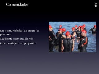 Comunidades Las comunidades las crean las personas Mediante conversaciones Que persiguen un propósito 