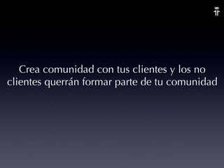 Crea comunidad con tus clientes y los no clientes querrán formar parte de tu comunidad  