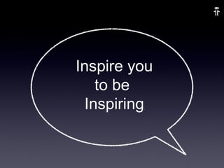 Inspire you to be  Inspiring 