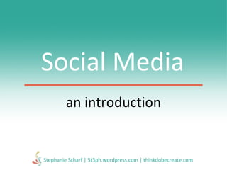 Social Media an introduction Stephanie Scharf | 5t3ph.wordpress.com | thinkdobecreate.com 