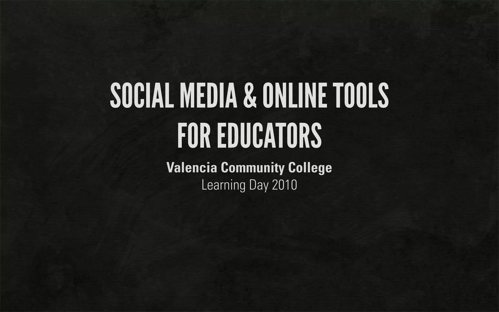 SOCIAL MEDIA & ONLINE TOOLS
       FOR EDUCATORS
     Valencia Community College
          Learning Day 2010
 