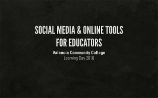 SOCIAL MEDIA & ONLINE TOOLS
       FOR EDUCATORS
     Valencia Community College
          Learning Day 2010
 