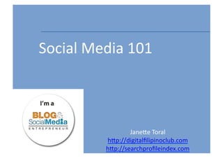 Social	
  Media	
  101



                     Jane/e	
  Toral	
  
             h/p://digitalﬁlipinoclub.com	
  
             h/p://searchproﬁleindex.com	
      1	
  
 