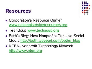ResourcesCorporation’s Resource Center www.nationalserviceresources.orgTechSoup www.techsoup.orgBeth's Blog: How Nonprofits Can Use Social Media http://beth.typepad.com/beths_blogNTEN: Nonprofit Technology Network http://www.nten.org