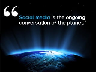 Social media is the ongoing
conversation of the planet.”
 
