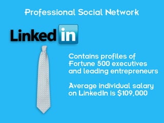 Professional Social Network




          Contains profiles of
          Fortune 500 executives
          and leading entrepreneurs

          Average individual salary
          on LinkedIn is $109,000
 