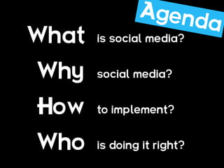 What   is social media?


Why    social media?


How    to implement?


Who    is doing it right?
 