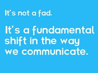 It’s not a fad.

It’s a fundamental
shift in the way
we communicate.
 