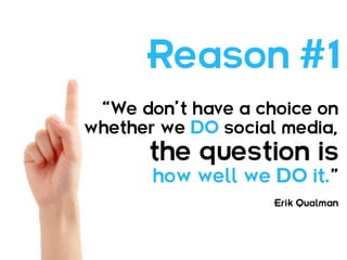 Reason #1
 “We don’t have a choice on
whether we DO social media,
      the question is
       how well we DO it.”
                    Erik Qualman
 