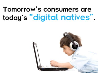 Tomorrow’s consumers are
today’s “digital natives”.
 