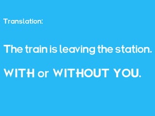 Translation:



The train is leaving the station.

WITH or WITHOUT YOU.
 