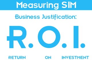 Measuring SIM
  Business Justification:




R.O.I.
RETURN       ON    INVESTMENT
 