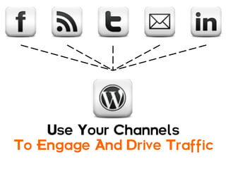 Use Your Channels
To Engage And Drive Traffic
 