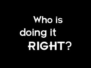 Who is
doing it
 RIGHT?
 