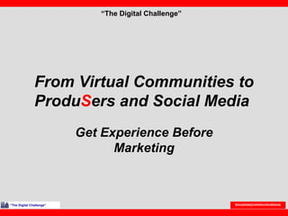 From Virtual Communities to Produ S ers and Social Media  Get Experience Before Marketing “ The Digital Challenge” “ The Digital Challenge” boussias|communications 
