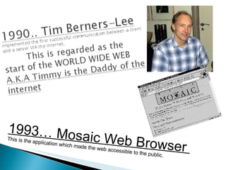 1993… Mosaic Web Browser  This is the application which made the web accessible to the public. 