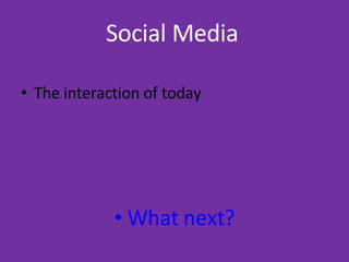 Social Media   The interaction of today What next? 