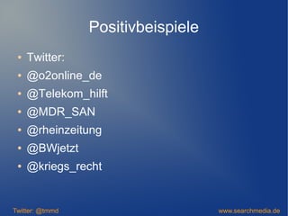 Positivbeispiele
● Twitter:
● @o2online_de
● @Telekom_hilft
● @MDR_SAN
● @rheinzeitung
● @BWjetzt
● @kriegs_recht
Twitter: @tmmd www.searchmedia.de
 
