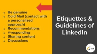 Etiquettes &
Guidelines of
LinkedIn
● Be genuine
● Cold Mail (contact with
a personalized
approach)
● Recommendations
● @responding
● Sharing content
● Discussions
 