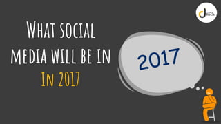 What social
media will be in
In 2017
 