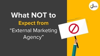 What NOT to
Expect from
“External Marketing
Agency”
 