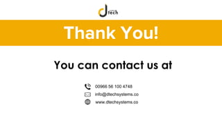 Thank You!
00966 56 100 4748
info@dtechsystems.co
www.dtechsystems.co
You can contact us at
 
