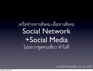 เครือขายทางสังคม+สื่อทางสังคม
                          Social Network
                           +Social Media
                          ไมอยากพูดคนเดียว ทำไงดี

                                            อบรมนักขาวพลเมือง 18 ก.ค. 2552
Monday, July 20, 2009                                                     1
 
