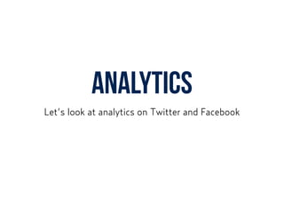 ANALYTICS
Let’s look at analytics on Twitter and Facebook
 