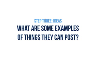 WHAT ARE SOME EXAMPLES  
OF THINGS THEY CAN POST?
STEP THREE: IDEAS
 