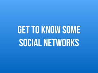 GET TO KNOW SOME
social networks
 