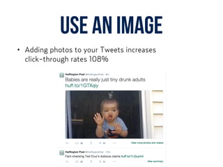 Use AN image
• Adding photos to your Tweets increases  
click-through rates 108%
 