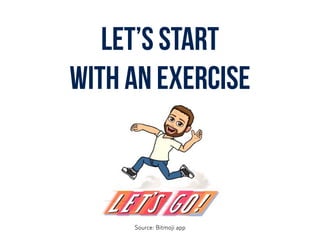 Let’s start  
with an exercise
Source: Bitmoji app
 