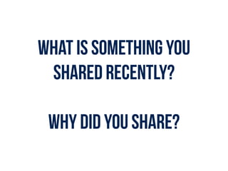 What is something you
shared recently?
WHY DID YOU SHARE?
 