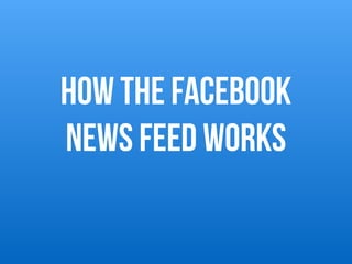 How the Facebook  
news feed works
 