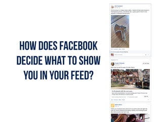 How does Facebook
decide what to show
you in your feed?
 