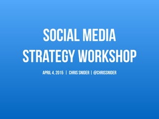 Social Media  
Strategy Workshop
APRIL 4, 2015 | Chris Snider | @chrissnider
 