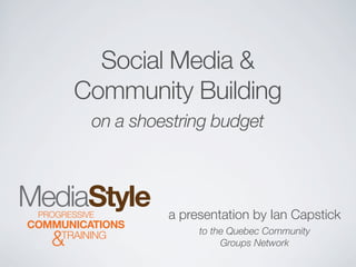 Social Media &
Community Building
 on a shoestring budget




          a presentation by Ian Capstick
               to the Quebec Community
                    Groups Network
 
