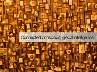 Connected conscious, global intelligence
 