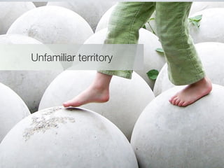 Unfamiliar territory
 