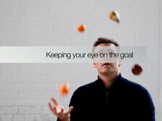Keeping your eye on the goal
 