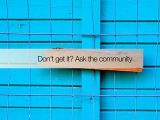 Don’t get it? Ask the community
 