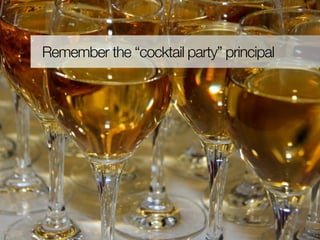Remember the “cocktail party” principal
 