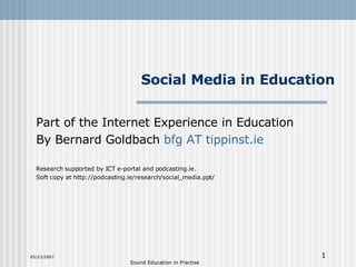 Social Media in Education Part of the Internet Experience in Education By Bernard Goldbach  bfg  AT  tippinst.ie Research supported by ICT e-portal and podcasting.ie. Soft copy at http://podcasting.ie/research/social_media.ppt/ 