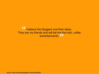 I believe the bloggers and their ideas.  They are my friends and will tell me the truth, unlike advertisements. “ ” Source: http://china.seekingalpha.com/article/30979 