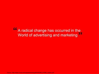 A radical change has occurred in the World of advertising and marketing “ ” Source: http://www.iirusa.com/upload/wysiwyg/M1805/IIR_M1805_Seaton.pdf  