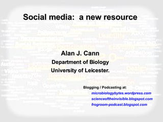 Social media:  a new resource Alan J. Cann Department of Biology University of Leicester. ,[object Object],[object Object],[object Object],[object Object]