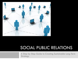 SOCIAL PUBLIC RELATIONS A Step by Step Guide to Creating Sustainable Long-Term Strategy 