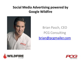 Social Media Advertising powered by
Google Wildfire
Brian Pasch, CEO
PCG Consulting
brian@pcgmailer.com
 