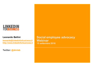 Social employee advocacy
Webinar
15 settembre 2016
Leonardo Bellini
leonardo@linkedinforbusiness.it
http://www.linkedinforbusiness.it
Twitter: @dmlab
 