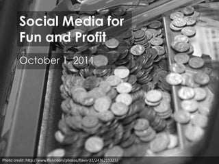 Social Media forFun and Profit October 1, 2011 Photo credit: http://www.flickr.com/photos/flavor32/2476211327/ 